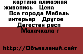 картина алмазная живопись › Цена ­ 2 000 - Все города Мебель, интерьер » Другое   . Дагестан респ.,Махачкала г.